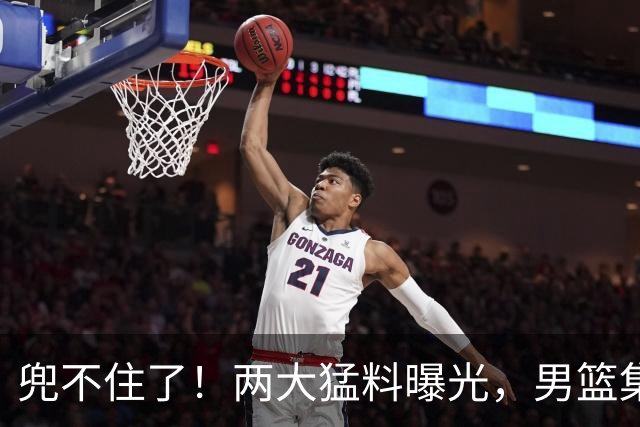 兜不住了！两大猛料曝光，男篮集训多是表面功夫，应付领导装模作样